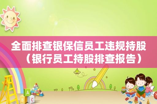 全面排查银保信员工违规持股（银行员工持股排查报告）