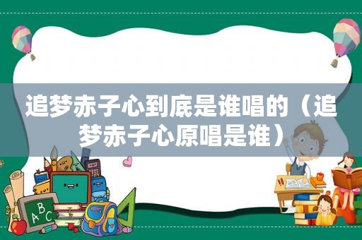 追梦赤子心到底是谁唱的（追梦赤子心原唱是谁）