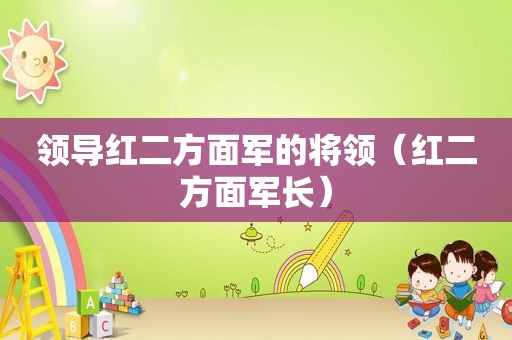 领导红二方面军的将领（红二方面军长）