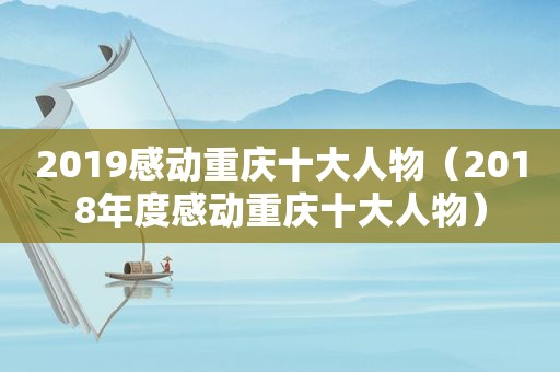 2019感动重庆十大人物（2018年度感动重庆十大人物）