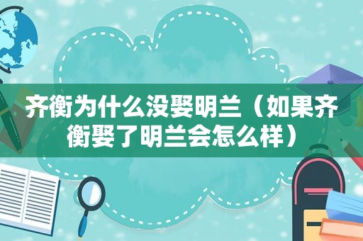 齐衡为什么没娶明兰（如果齐衡娶了明兰会怎么样）