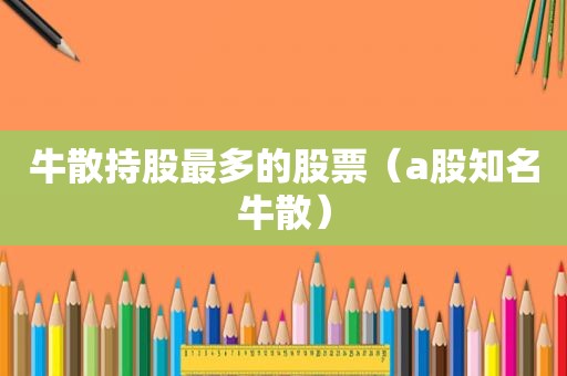 牛散持股最多的股票（a股知名牛散）