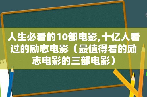 人生必看的10部电影,十亿人看过的励志电影（最值得看的励志电影的三部电影）