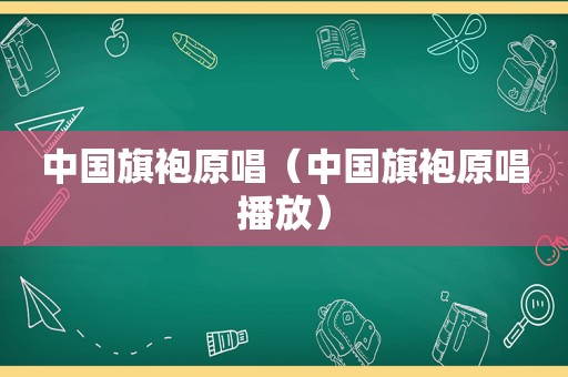 中国旗袍原唱（中国旗袍原唱播放）