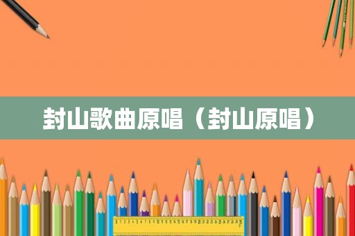封山歌曲原唱（封山原唱）