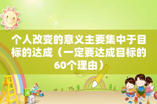个人改变的意义主要集中于目标的达成（一定要达成目标的60个理由）