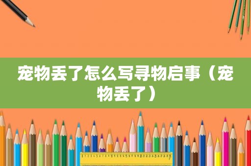 宠物丢了怎么写寻物启事（宠物丢了）