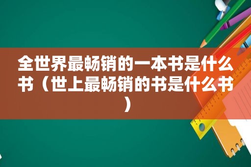 全世界最畅销的一本书是什么书（世上最畅销的书是什么书）
