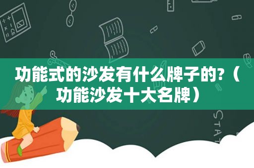 功能式的沙发有什么牌子的?（功能沙发十大名牌）