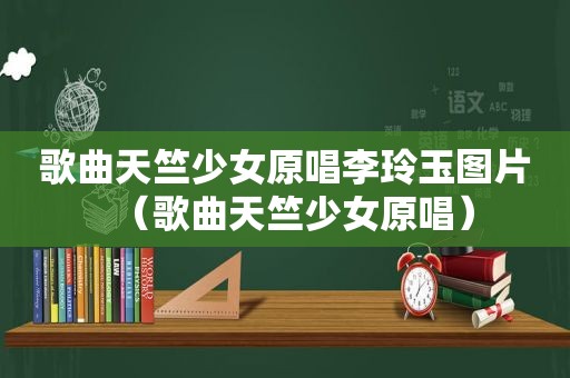 歌曲天竺少女原唱李玲玉图片（歌曲天竺少女原唱）