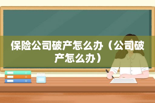 保险公司破产怎么办（公司破产怎么办）