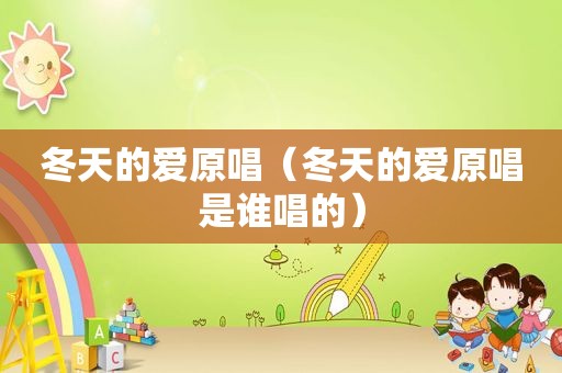 冬天的爱原唱（冬天的爱原唱是谁唱的）