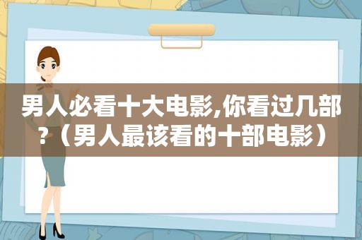 男人必看十大电影,你看过几部?（男人最该看的十部电影）