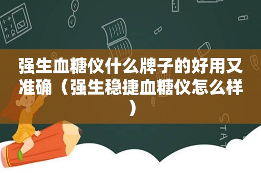 强生血糖仪什么牌子的好用又准确（强生稳捷血糖仪怎么样）