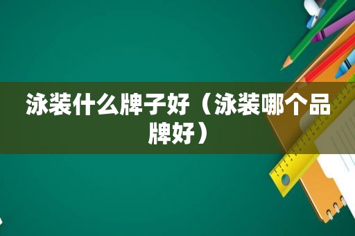 泳装什么牌子好（泳装哪个品牌好）