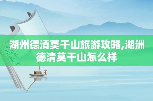 湖州德清莫干山旅游攻略,湖洲德清莫干山怎么样