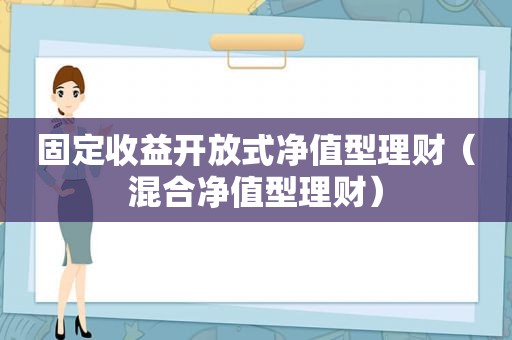 固定收益开放式净值型理财（混合净值型理财）