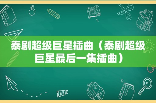 泰剧超级巨星插曲（泰剧超级巨星最后一集插曲）