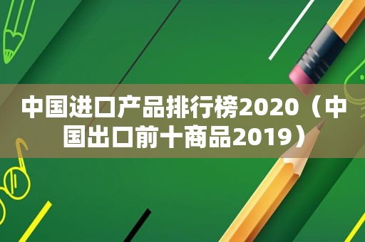 中国进口产品排行榜2020（中国出口前十商品2019）