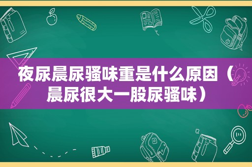 夜尿晨尿骚味重是什么原因（晨尿很大一股尿骚味）