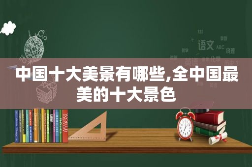 中国十大美景有哪些,全中国最美的十大景色
