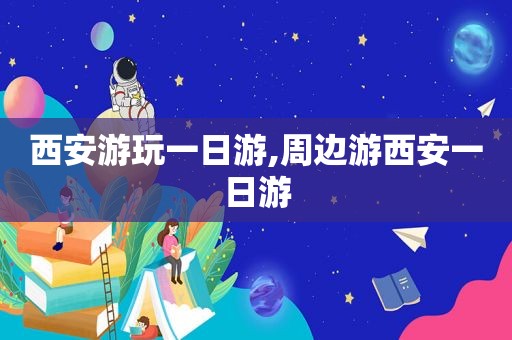西安游玩一日游,周边游西安一日游
