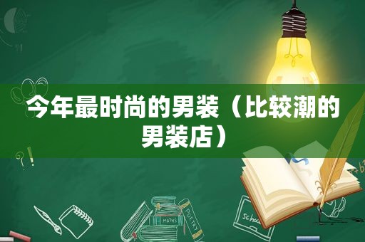 今年最时尚的男装（比较潮的男装店）