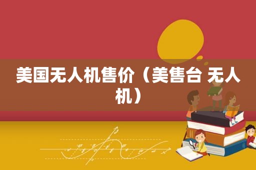 美国无人机售价（美售台 无人机）