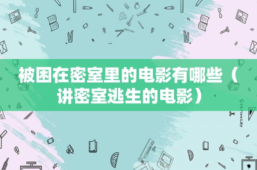 被困在密室里的电影有哪些（讲密室逃生的电影）
