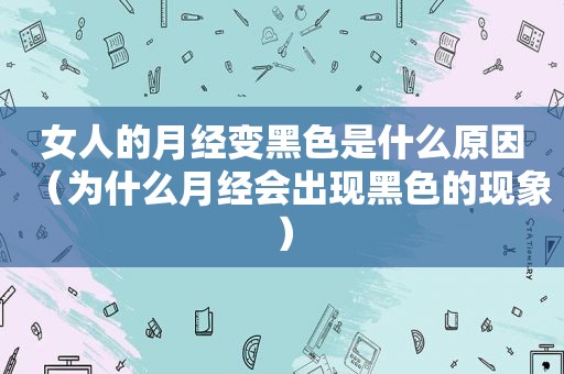 女人的月经变黑色是什么原因（为什么月经会出现黑色的现象）