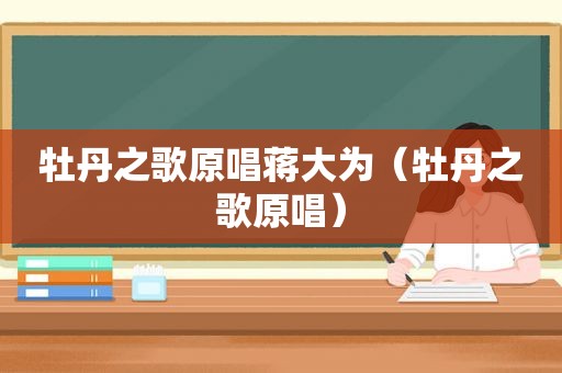 牡丹之歌原唱蒋大为（牡丹之歌原唱）