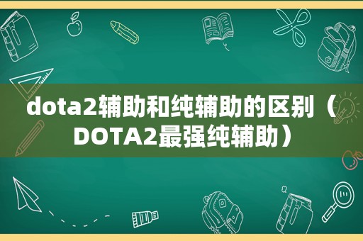 dota2辅助和纯辅助的区别（DOTA2最强纯辅助）