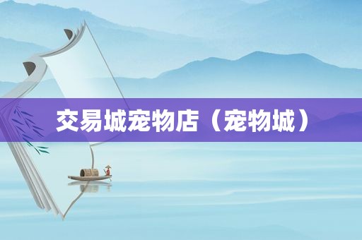 交易城宠物店（宠物城）