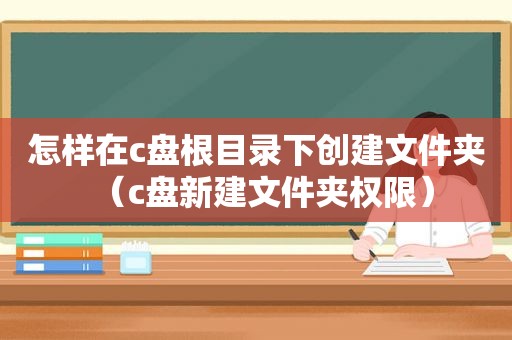 怎样在c盘根目录下创建文件夹（c盘新建文件夹权限）