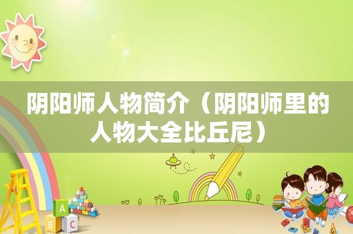 阴阳师人物简介（阴阳师里的人物大全比丘尼）
