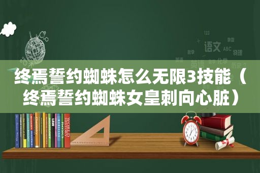 终焉誓约蜘蛛怎么无限3技能（终焉誓约蜘蛛女皇刺向心脏）