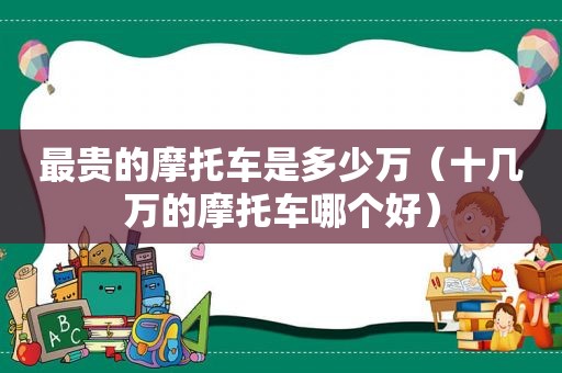 最贵的摩托车是多少万（十几万的摩托车哪个好）