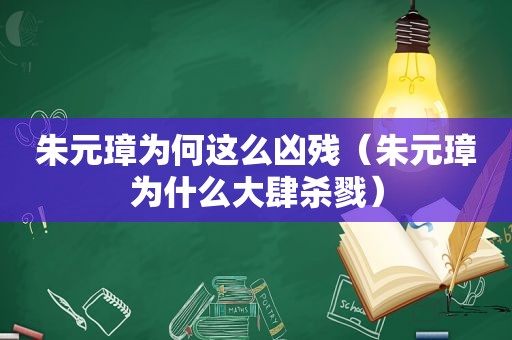 朱元璋为何这么凶残（朱元璋为什么大肆杀戮）