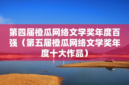 第四届橙瓜网络文学奖年度百强（第五届橙瓜网络文学奖年度十大作品）