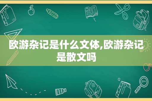 欧游杂记是什么文体,欧游杂记是散文吗