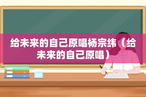 给未来的自己原唱杨宗纬（给未来的自己原唱）