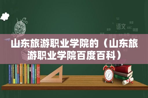 山东旅游职业学院的（山东旅游职业学院百度百科）