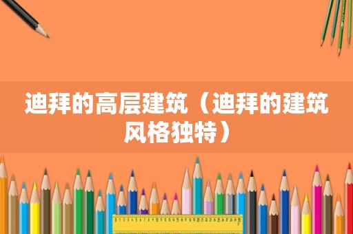 迪拜的高层建筑（迪拜的建筑风格独特）