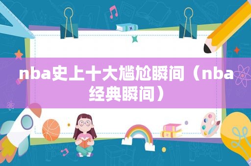 nba史上十大尴尬瞬间（nba经典瞬间）