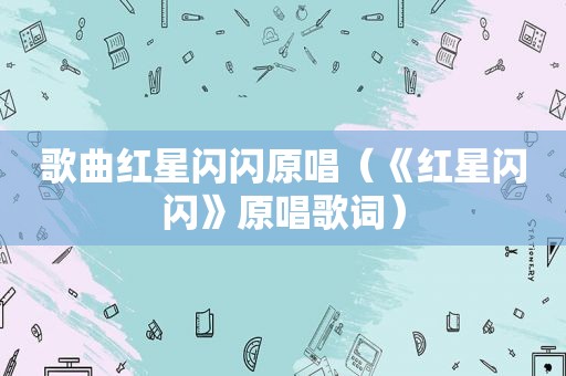 歌曲红星闪闪原唱（《红星闪闪》原唱歌词）