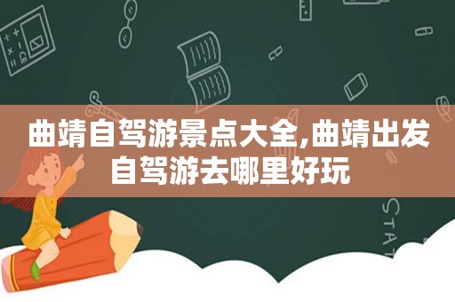 曲靖自驾游景点大全,曲靖出发自驾游去哪里好玩