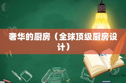奢华的厨房（全球顶级厨房设计）