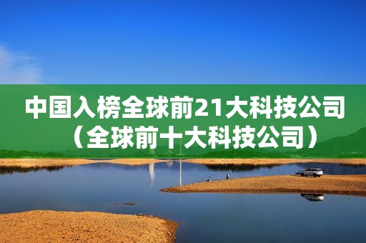 中国入榜全球前21大科技公司（全球前十大科技公司）