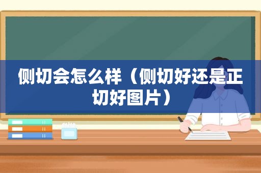 侧切会怎么样（侧切好还是正切好图片）