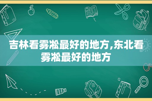 吉林看雾凇最好的地方,东北看雾凇最好的地方